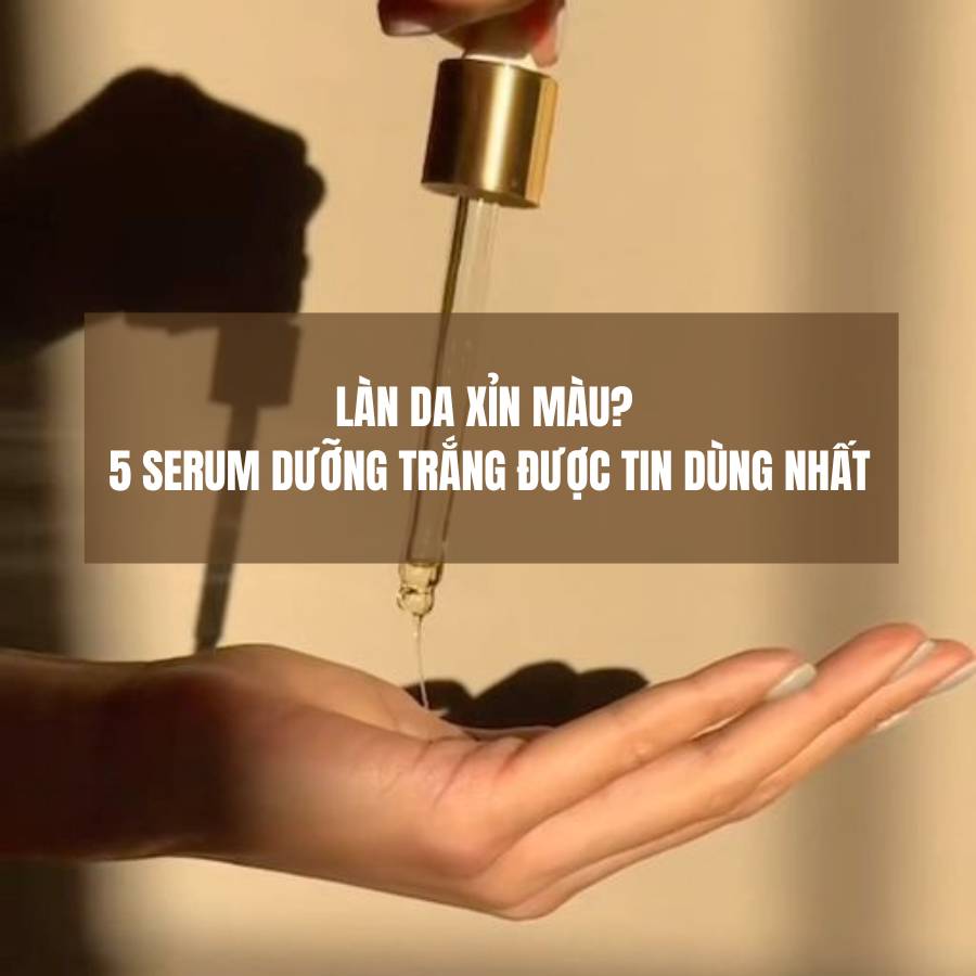 Làn da xỉn màu? 5 serum dưỡng trắng được tin dùng nhất