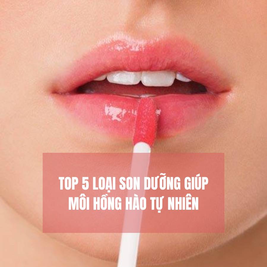 Top 5 loại son dưỡng giúp môi hồng hào tự nhiên