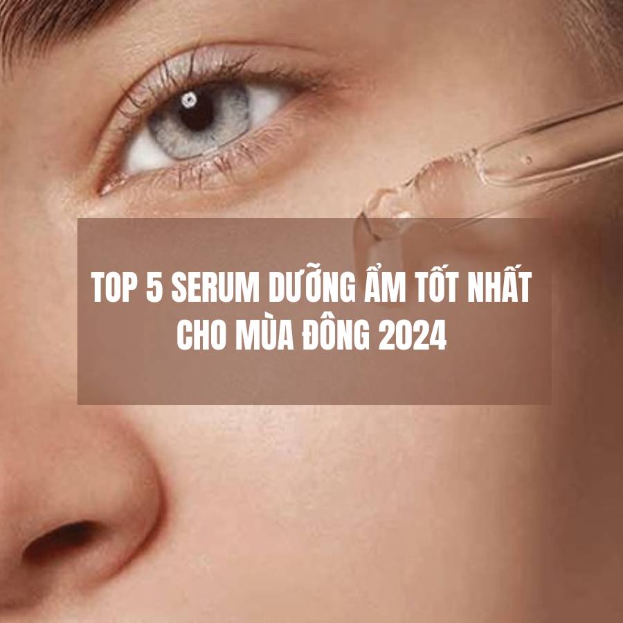 Top 5 serum dưỡng ẩm tốt nhất cho mùa đông 2024