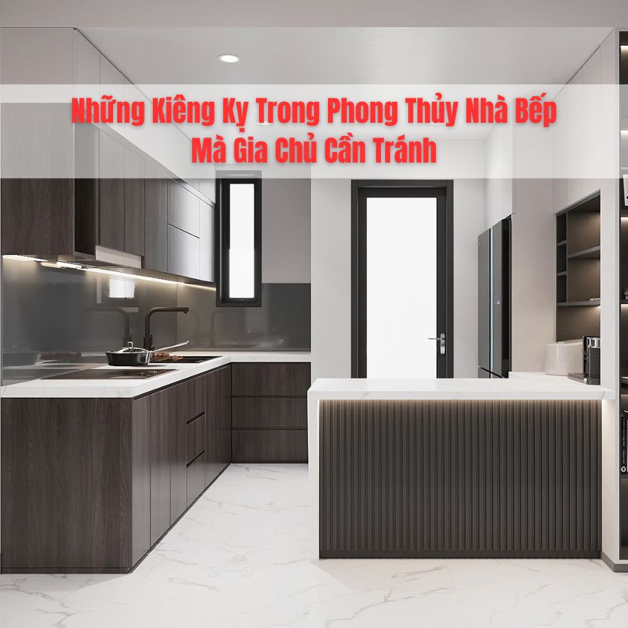 Những Kiêng Kỵ Trong Phong Thủy Nhà Bếp Mà Gia Chủ Cần Tránh