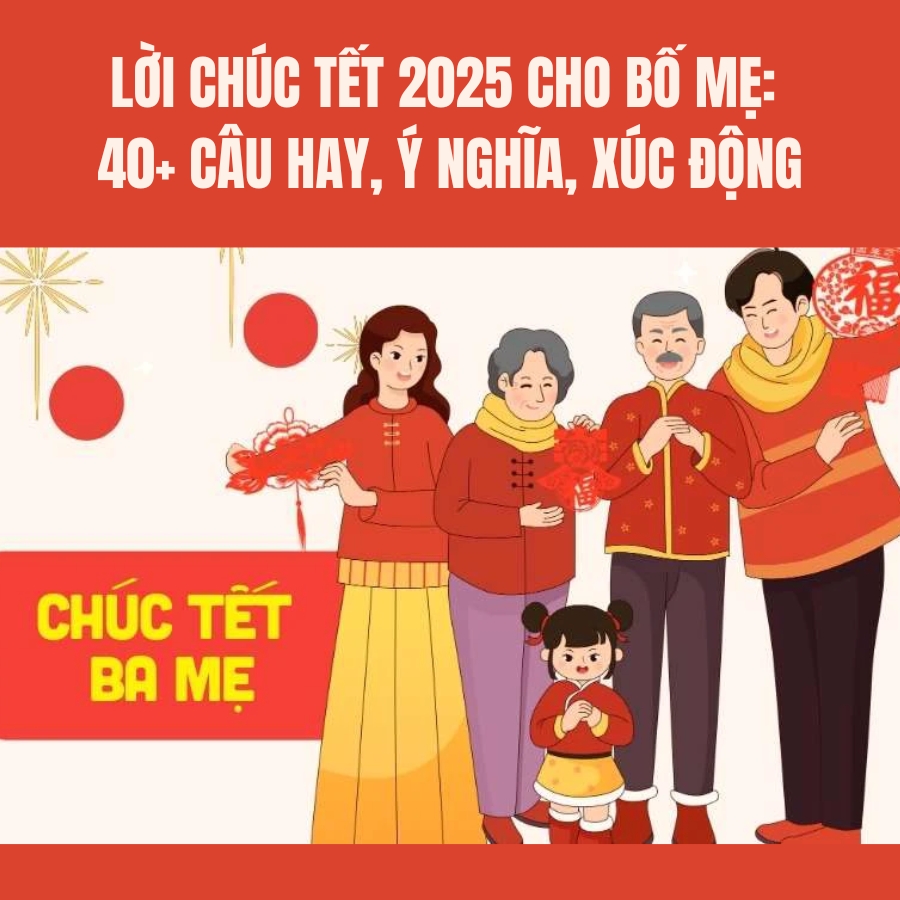 Lời chúc Tết 2025 cho bố mẹ: 40+ câu hay, ý nghĩa, xúc động