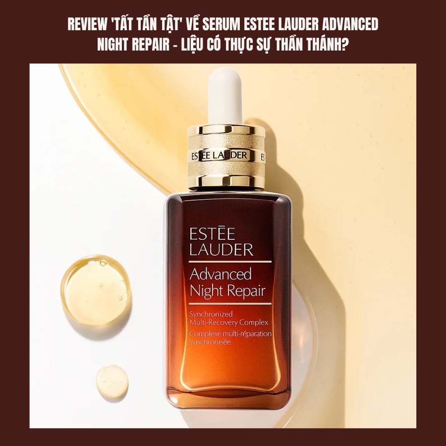 Review 'tất tần tật' về serum Estee Lauder Advanced Night Repair - Liệu có thực sự thần thánh?