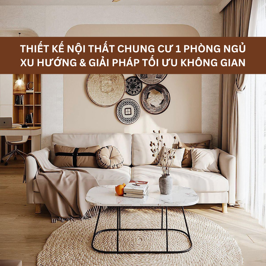 Thiết Kế Nội Thất Chung Cư 1 Phòng Ngủ: Xu Hướng & Giải Pháp Tối Ưu Không Gian