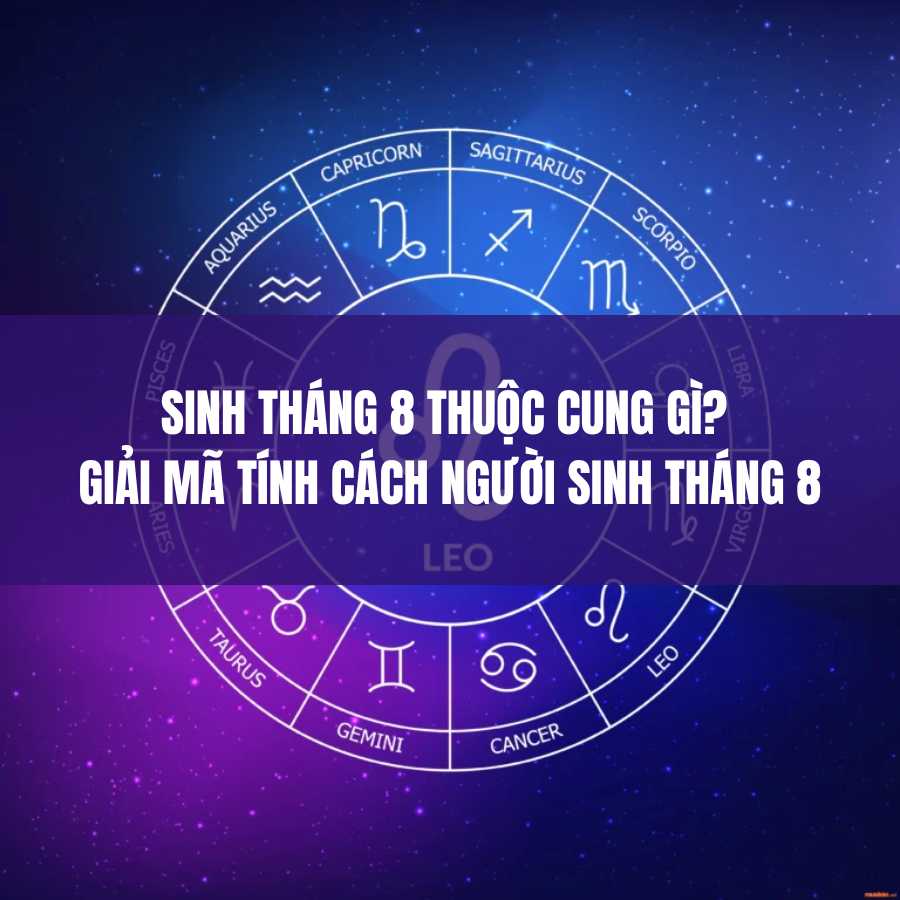 Sinh tháng 8 thuộc cung gì? Giải mã tính cách người sinh tháng 8