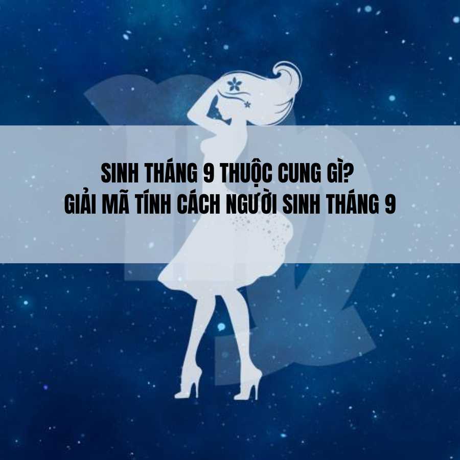 Sinh tháng 9 thuộc cung gì? Giải mã tính cách người sinh tháng 9