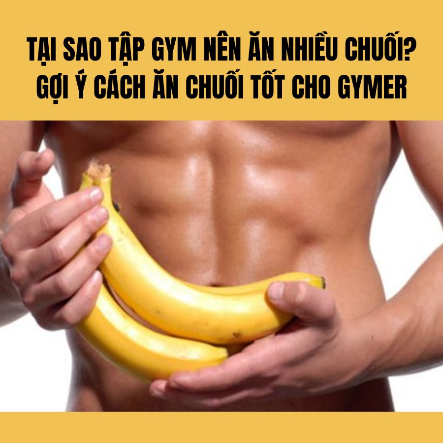 Tại sao tập gym nên ăn nhiều chuối? Gợi ý cách ăn chuối tốt cho gymer