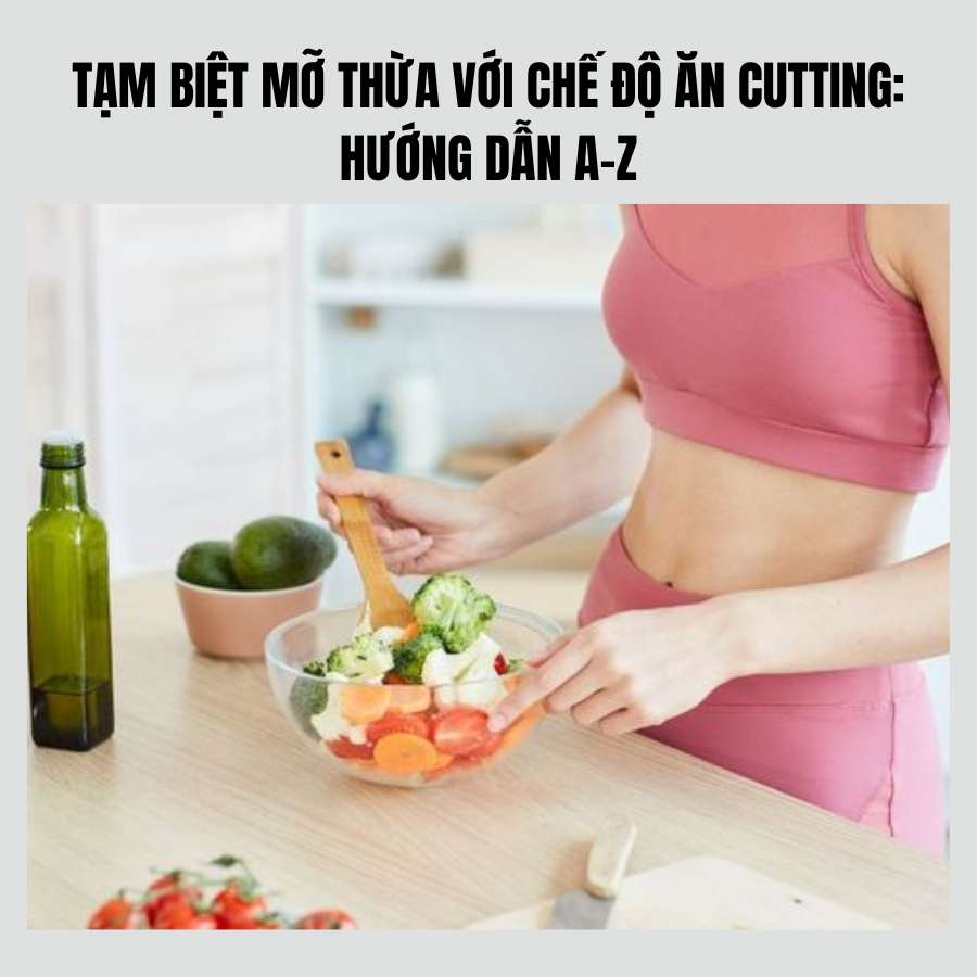 Tạm biệt mỡ thừa với chế độ ăn Cutting: Hướng dẫn A-Z